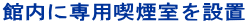 館内に専用喫煙室を設置